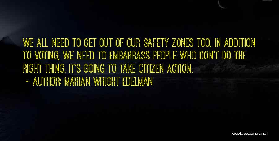 Marian Wright Edelman Quotes: We All Need To Get Out Of Our Safety Zones Too. In Addition To Voting, We Need To Embarrass People