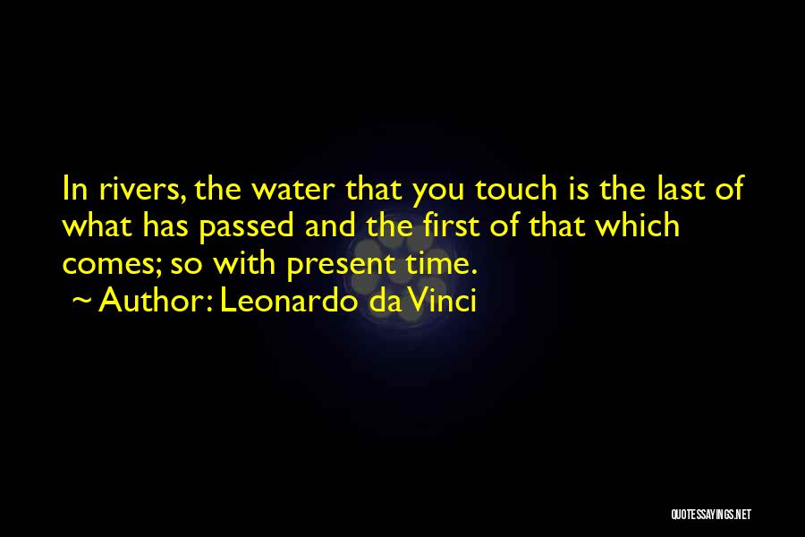 Leonardo Da Vinci Quotes: In Rivers, The Water That You Touch Is The Last Of What Has Passed And The First Of That Which