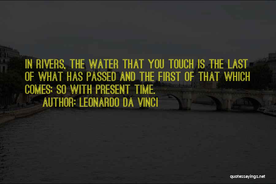 Leonardo Da Vinci Quotes: In Rivers, The Water That You Touch Is The Last Of What Has Passed And The First Of That Which