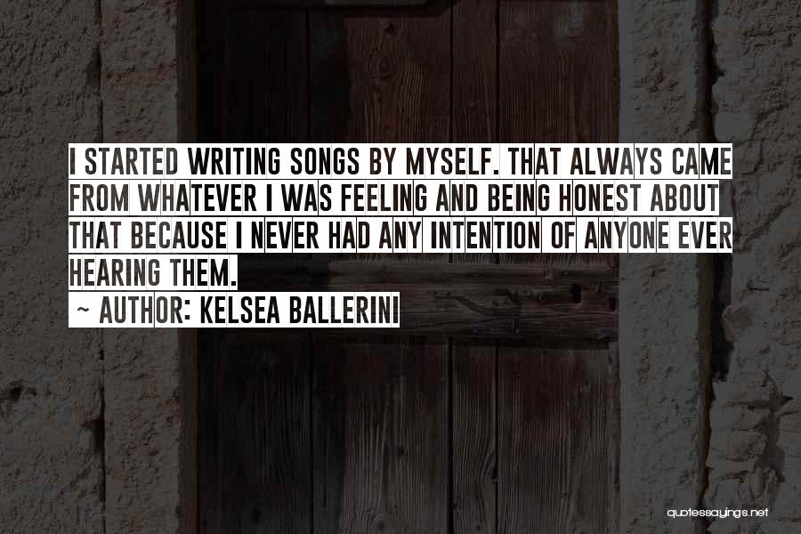 Kelsea Ballerini Quotes: I Started Writing Songs By Myself. That Always Came From Whatever I Was Feeling And Being Honest About That Because