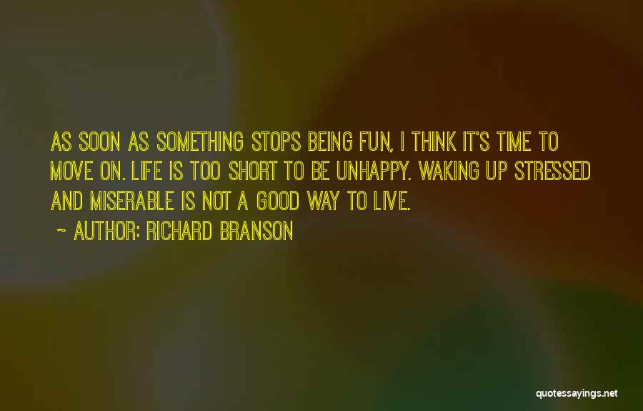 Richard Branson Quotes: As Soon As Something Stops Being Fun, I Think It's Time To Move On. Life Is Too Short To Be