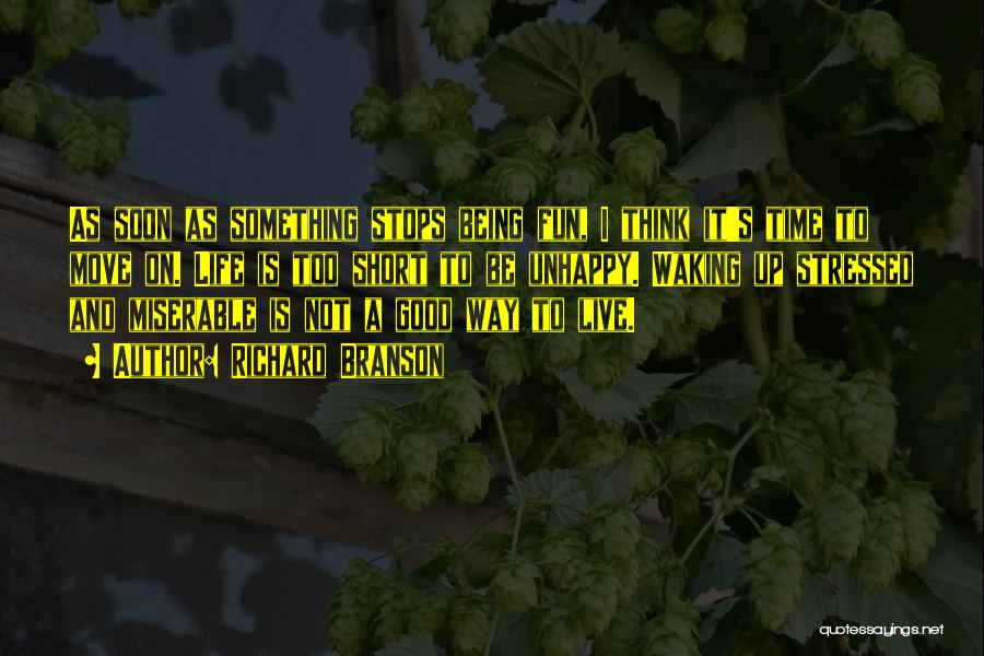 Richard Branson Quotes: As Soon As Something Stops Being Fun, I Think It's Time To Move On. Life Is Too Short To Be