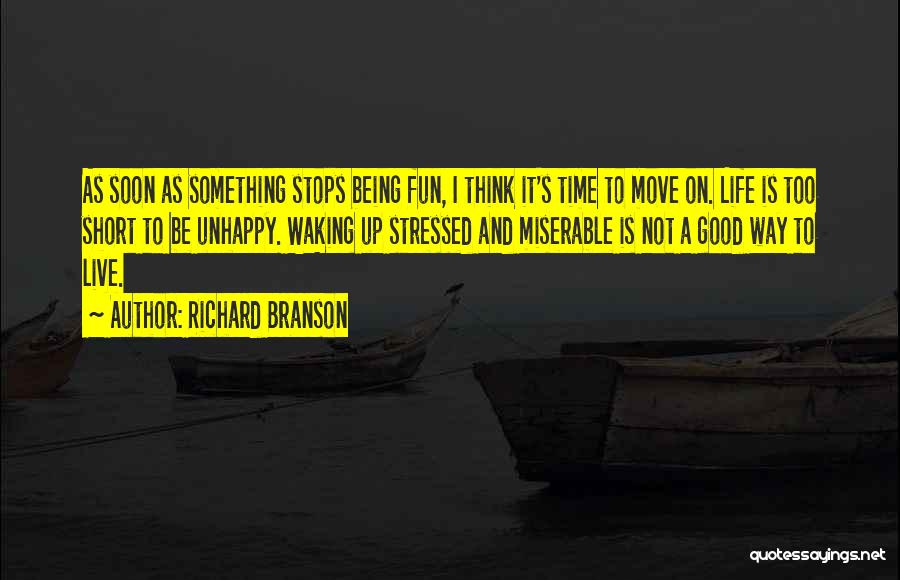 Richard Branson Quotes: As Soon As Something Stops Being Fun, I Think It's Time To Move On. Life Is Too Short To Be