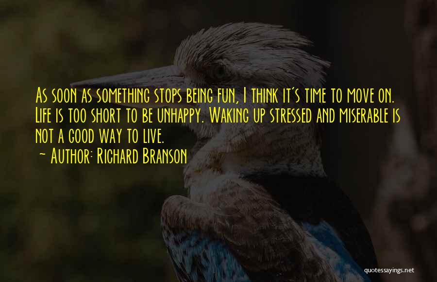 Richard Branson Quotes: As Soon As Something Stops Being Fun, I Think It's Time To Move On. Life Is Too Short To Be