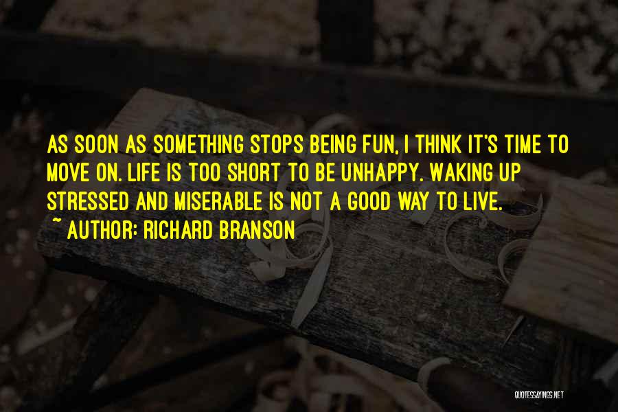 Richard Branson Quotes: As Soon As Something Stops Being Fun, I Think It's Time To Move On. Life Is Too Short To Be