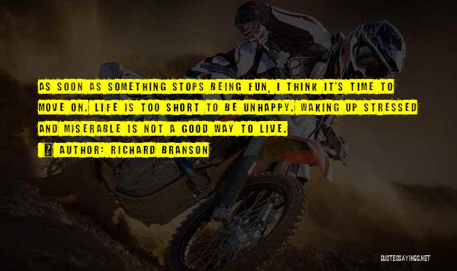 Richard Branson Quotes: As Soon As Something Stops Being Fun, I Think It's Time To Move On. Life Is Too Short To Be