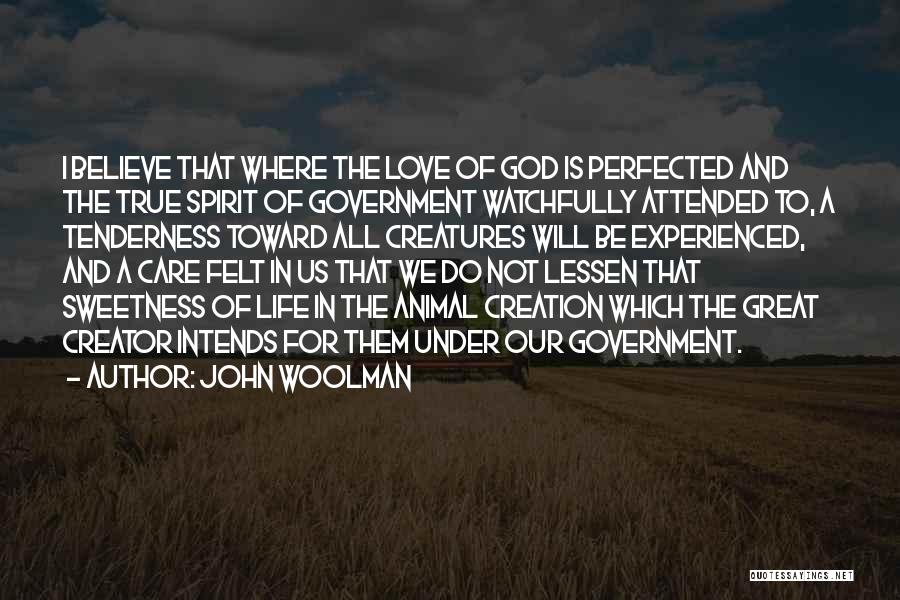 John Woolman Quotes: I Believe That Where The Love Of God Is Perfected And The True Spirit Of Government Watchfully Attended To, A