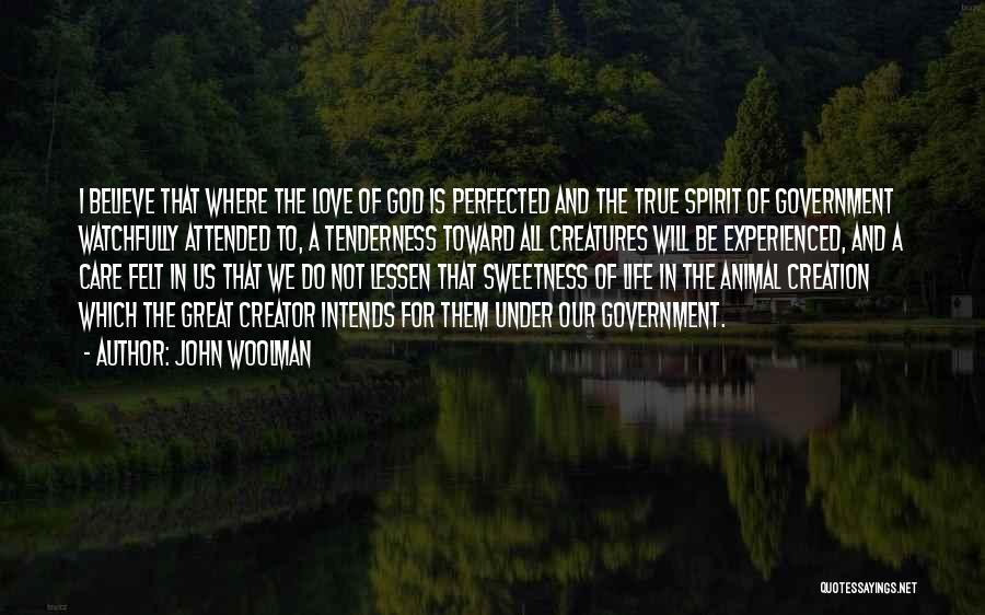 John Woolman Quotes: I Believe That Where The Love Of God Is Perfected And The True Spirit Of Government Watchfully Attended To, A