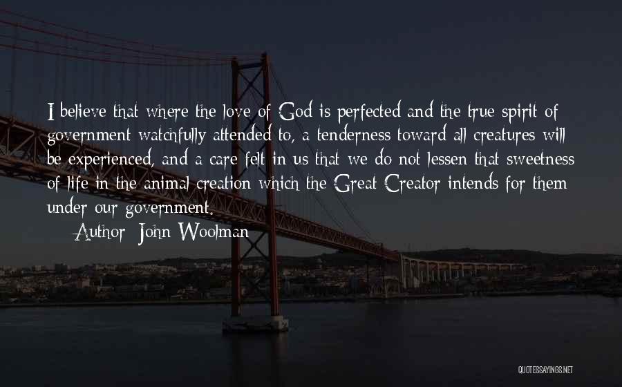 John Woolman Quotes: I Believe That Where The Love Of God Is Perfected And The True Spirit Of Government Watchfully Attended To, A