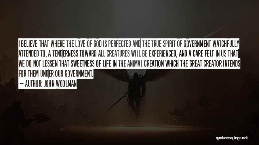 John Woolman Quotes: I Believe That Where The Love Of God Is Perfected And The True Spirit Of Government Watchfully Attended To, A