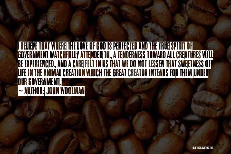 John Woolman Quotes: I Believe That Where The Love Of God Is Perfected And The True Spirit Of Government Watchfully Attended To, A