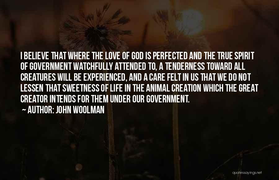 John Woolman Quotes: I Believe That Where The Love Of God Is Perfected And The True Spirit Of Government Watchfully Attended To, A