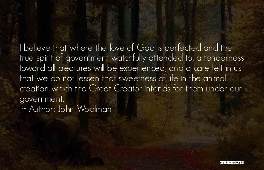 John Woolman Quotes: I Believe That Where The Love Of God Is Perfected And The True Spirit Of Government Watchfully Attended To, A