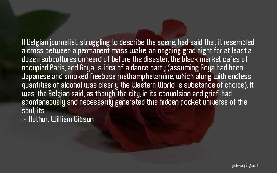 William Gibson Quotes: A Belgian Journalist, Struggling To Describe The Scene, Had Said That It Resembled A Cross Between A Permanent Mass Wake,