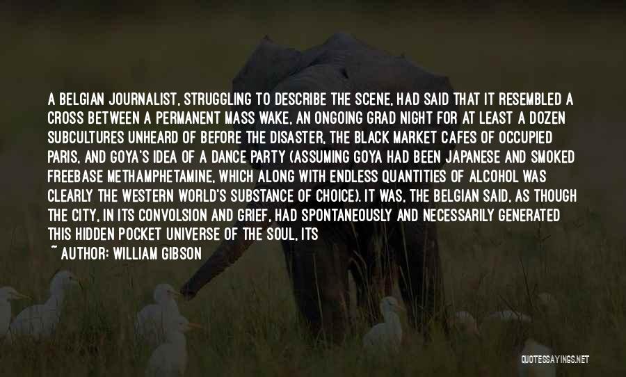 William Gibson Quotes: A Belgian Journalist, Struggling To Describe The Scene, Had Said That It Resembled A Cross Between A Permanent Mass Wake,