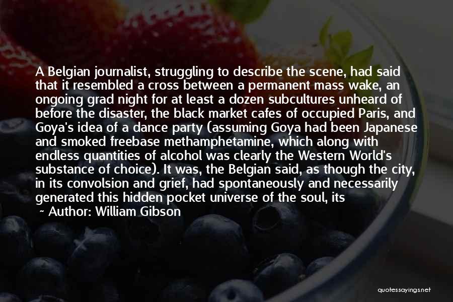 William Gibson Quotes: A Belgian Journalist, Struggling To Describe The Scene, Had Said That It Resembled A Cross Between A Permanent Mass Wake,