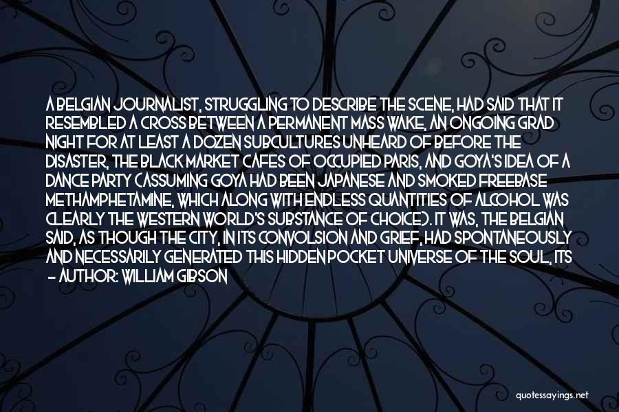 William Gibson Quotes: A Belgian Journalist, Struggling To Describe The Scene, Had Said That It Resembled A Cross Between A Permanent Mass Wake,