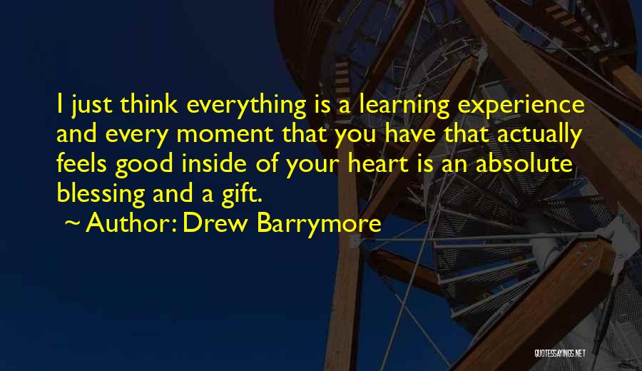 Drew Barrymore Quotes: I Just Think Everything Is A Learning Experience And Every Moment That You Have That Actually Feels Good Inside Of