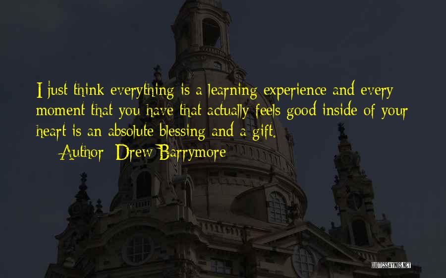 Drew Barrymore Quotes: I Just Think Everything Is A Learning Experience And Every Moment That You Have That Actually Feels Good Inside Of