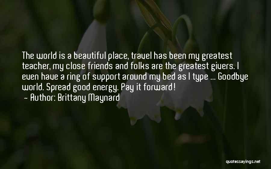 Brittany Maynard Quotes: The World Is A Beautiful Place, Travel Has Been My Greatest Teacher, My Close Friends And Folks Are The Greatest