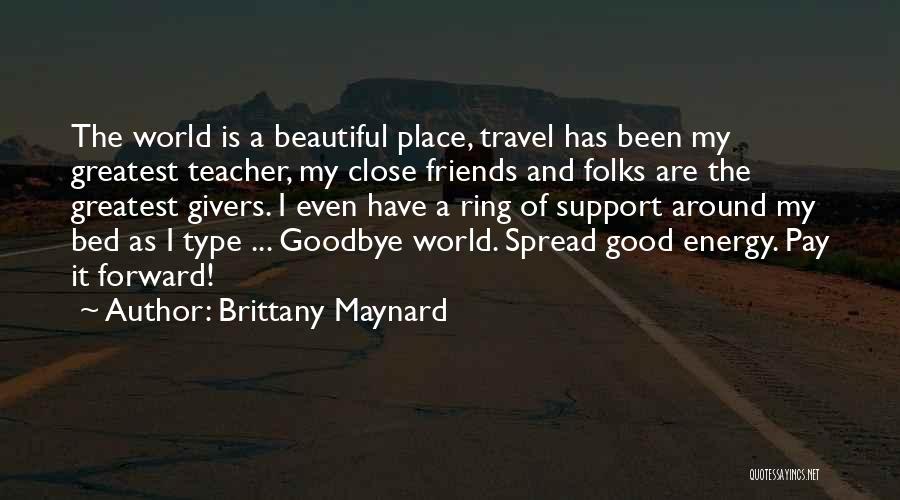 Brittany Maynard Quotes: The World Is A Beautiful Place, Travel Has Been My Greatest Teacher, My Close Friends And Folks Are The Greatest