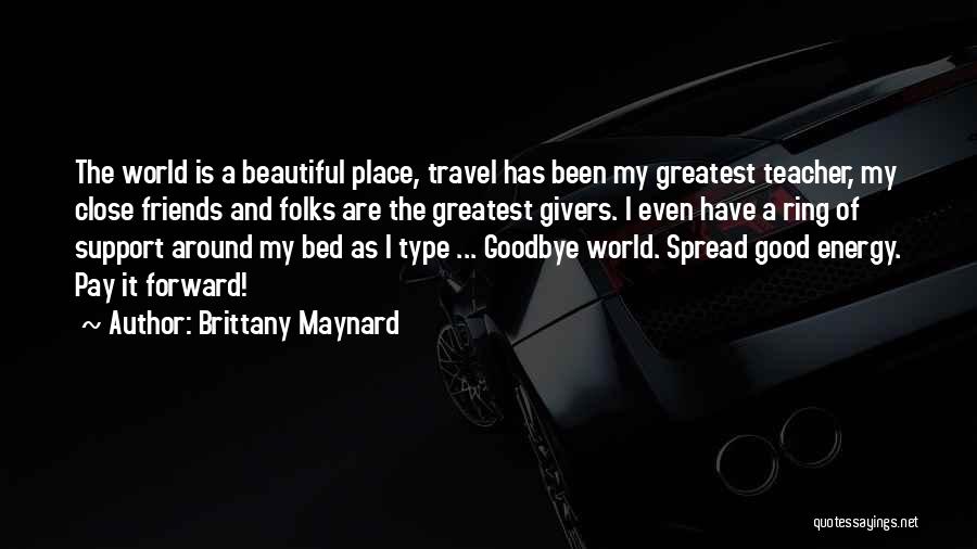 Brittany Maynard Quotes: The World Is A Beautiful Place, Travel Has Been My Greatest Teacher, My Close Friends And Folks Are The Greatest