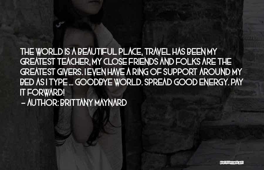 Brittany Maynard Quotes: The World Is A Beautiful Place, Travel Has Been My Greatest Teacher, My Close Friends And Folks Are The Greatest