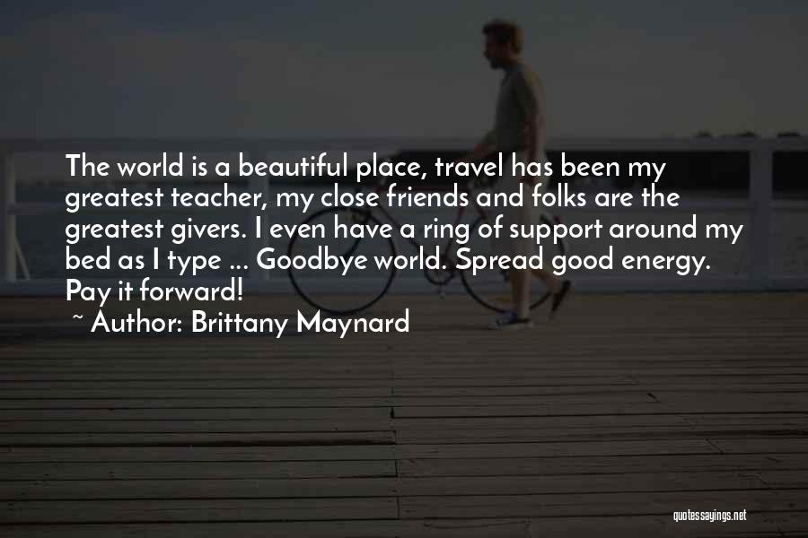 Brittany Maynard Quotes: The World Is A Beautiful Place, Travel Has Been My Greatest Teacher, My Close Friends And Folks Are The Greatest