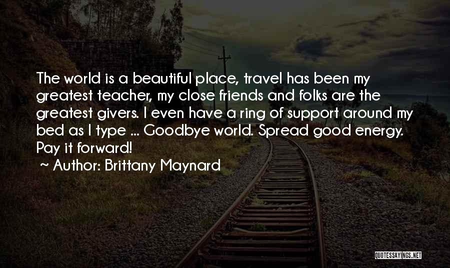 Brittany Maynard Quotes: The World Is A Beautiful Place, Travel Has Been My Greatest Teacher, My Close Friends And Folks Are The Greatest