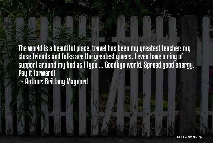 Brittany Maynard Quotes: The World Is A Beautiful Place, Travel Has Been My Greatest Teacher, My Close Friends And Folks Are The Greatest