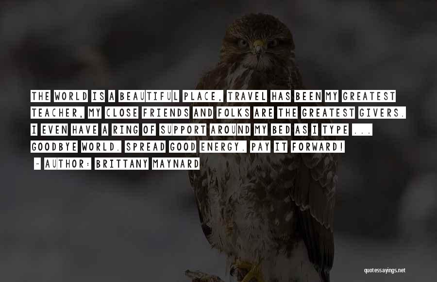 Brittany Maynard Quotes: The World Is A Beautiful Place, Travel Has Been My Greatest Teacher, My Close Friends And Folks Are The Greatest
