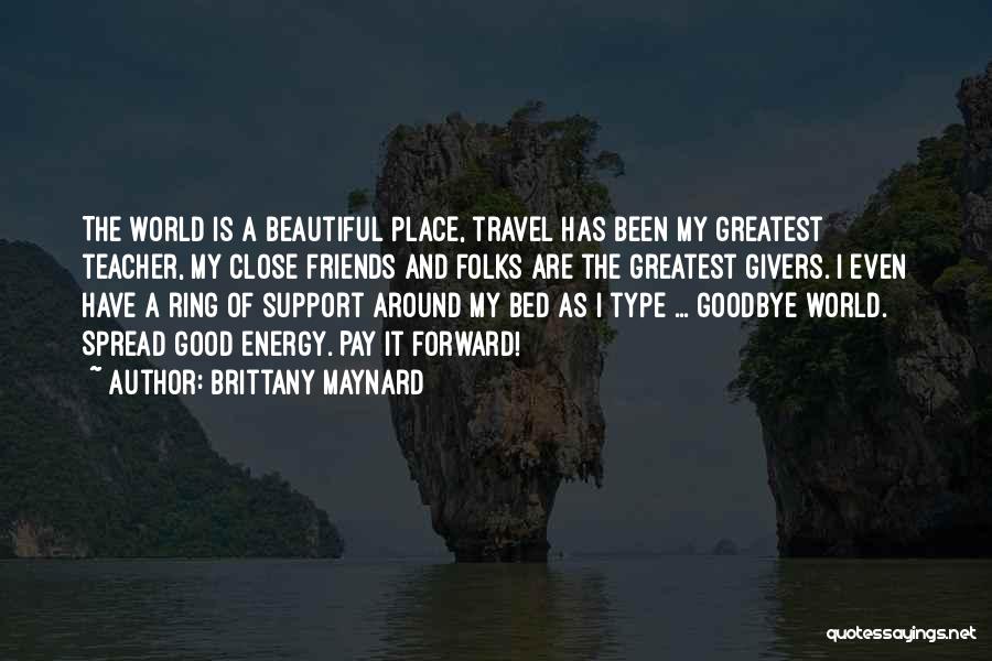 Brittany Maynard Quotes: The World Is A Beautiful Place, Travel Has Been My Greatest Teacher, My Close Friends And Folks Are The Greatest