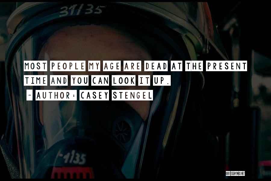 Casey Stengel Quotes: Most People My Age Are Dead At The Present Time And You Can Look It Up.