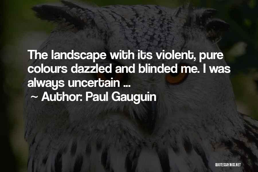 Paul Gauguin Quotes: The Landscape With Its Violent, Pure Colours Dazzled And Blinded Me. I Was Always Uncertain ...