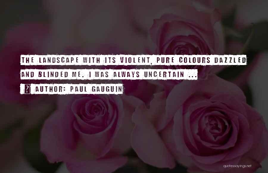 Paul Gauguin Quotes: The Landscape With Its Violent, Pure Colours Dazzled And Blinded Me. I Was Always Uncertain ...