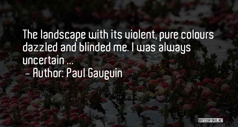 Paul Gauguin Quotes: The Landscape With Its Violent, Pure Colours Dazzled And Blinded Me. I Was Always Uncertain ...