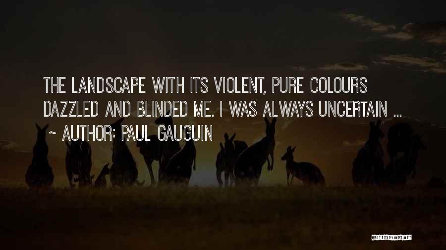 Paul Gauguin Quotes: The Landscape With Its Violent, Pure Colours Dazzled And Blinded Me. I Was Always Uncertain ...