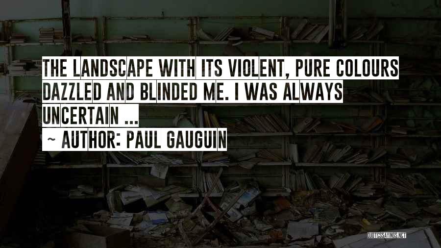 Paul Gauguin Quotes: The Landscape With Its Violent, Pure Colours Dazzled And Blinded Me. I Was Always Uncertain ...
