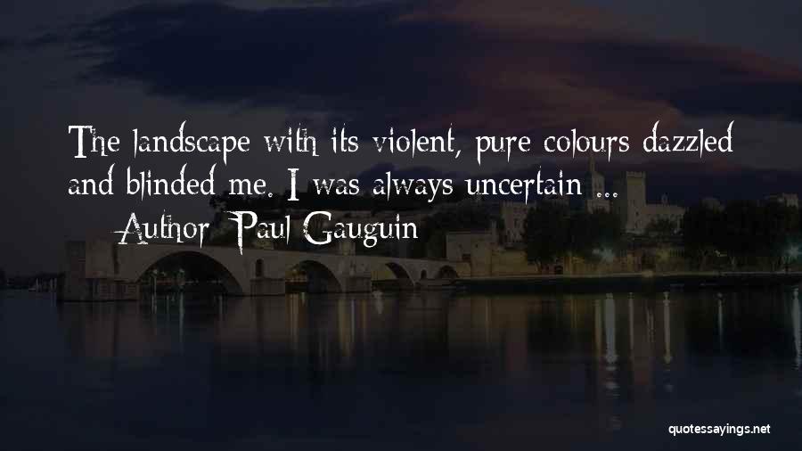 Paul Gauguin Quotes: The Landscape With Its Violent, Pure Colours Dazzled And Blinded Me. I Was Always Uncertain ...