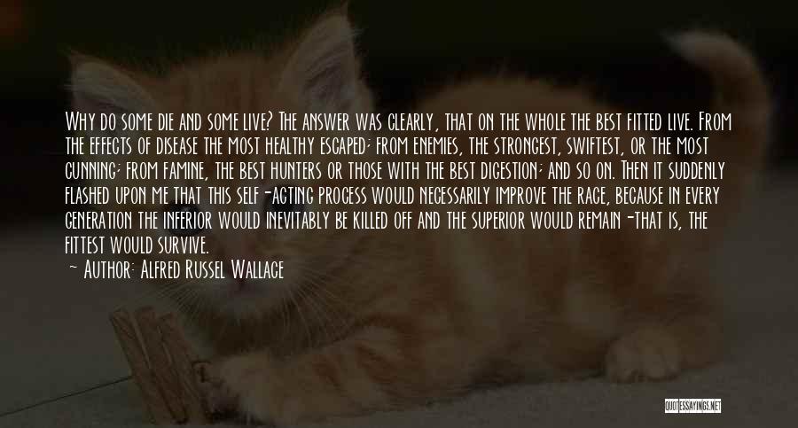 Alfred Russel Wallace Quotes: Why Do Some Die And Some Live? The Answer Was Clearly, That On The Whole The Best Fitted Live. From