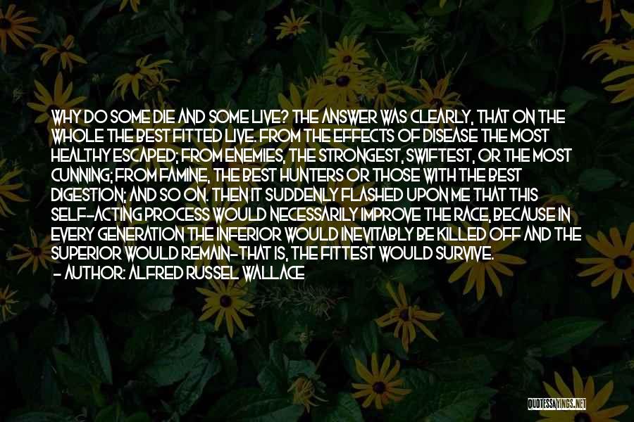 Alfred Russel Wallace Quotes: Why Do Some Die And Some Live? The Answer Was Clearly, That On The Whole The Best Fitted Live. From