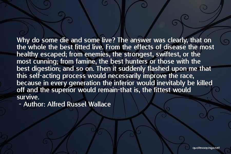 Alfred Russel Wallace Quotes: Why Do Some Die And Some Live? The Answer Was Clearly, That On The Whole The Best Fitted Live. From