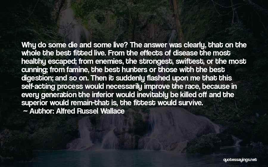 Alfred Russel Wallace Quotes: Why Do Some Die And Some Live? The Answer Was Clearly, That On The Whole The Best Fitted Live. From