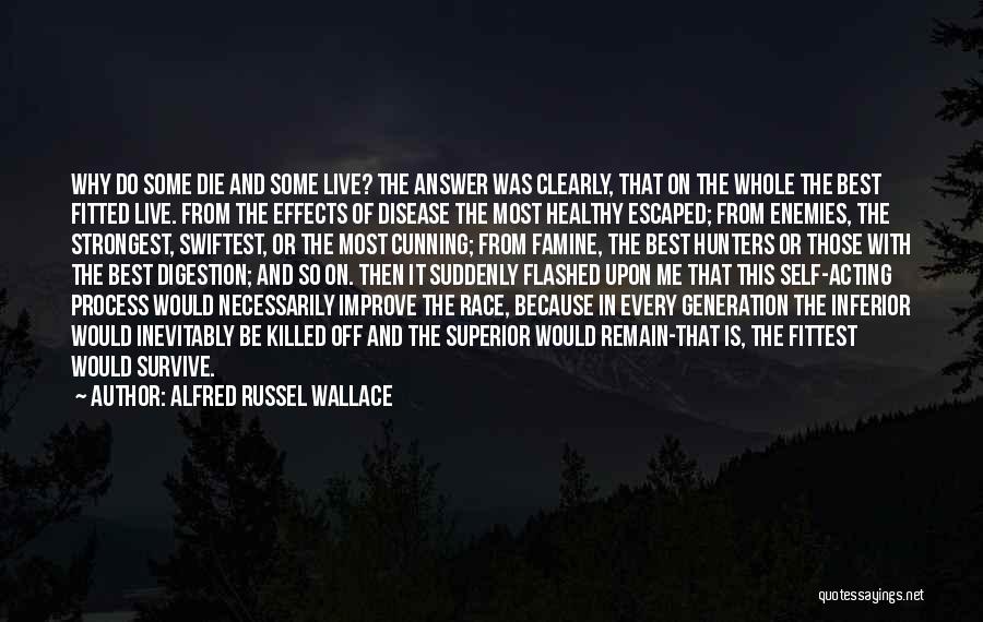 Alfred Russel Wallace Quotes: Why Do Some Die And Some Live? The Answer Was Clearly, That On The Whole The Best Fitted Live. From