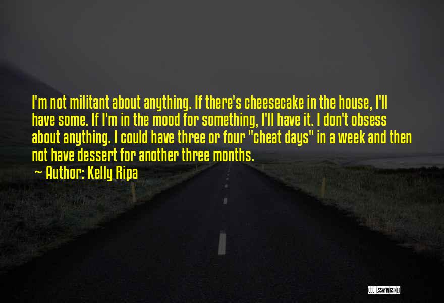 Kelly Ripa Quotes: I'm Not Militant About Anything. If There's Cheesecake In The House, I'll Have Some. If I'm In The Mood For