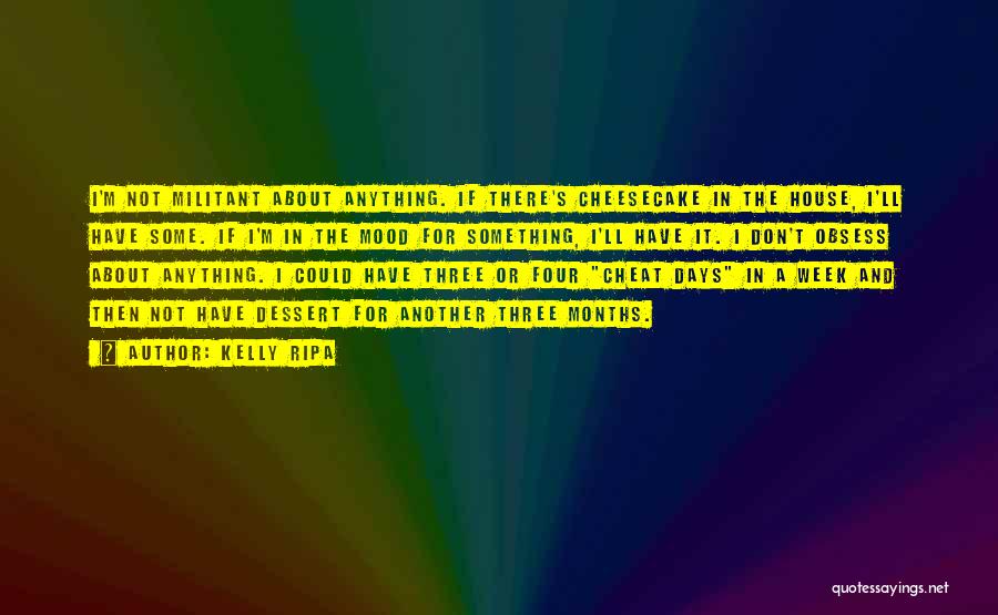 Kelly Ripa Quotes: I'm Not Militant About Anything. If There's Cheesecake In The House, I'll Have Some. If I'm In The Mood For