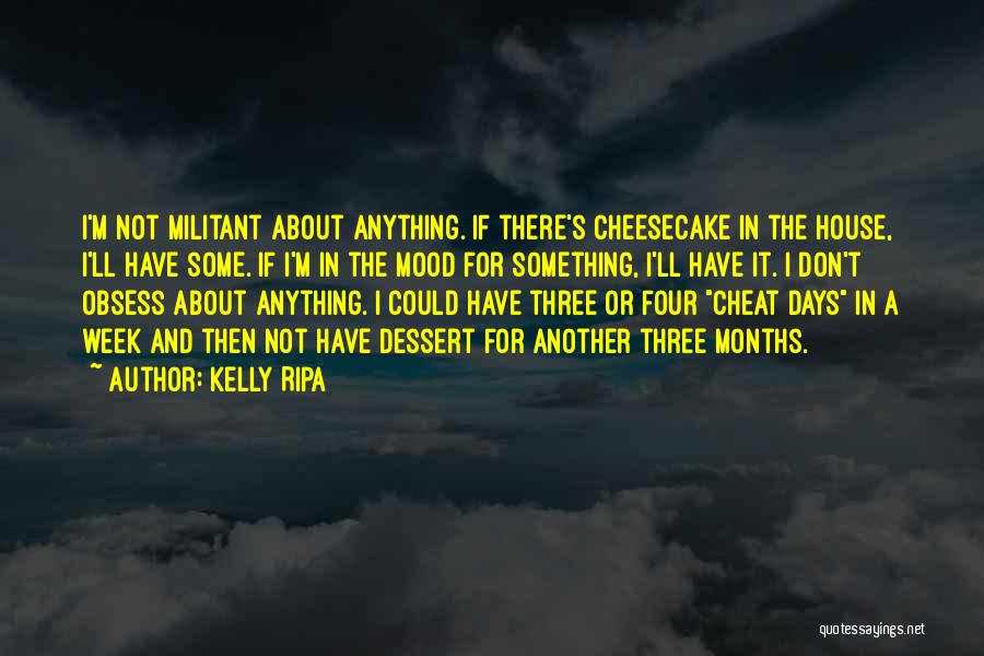 Kelly Ripa Quotes: I'm Not Militant About Anything. If There's Cheesecake In The House, I'll Have Some. If I'm In The Mood For