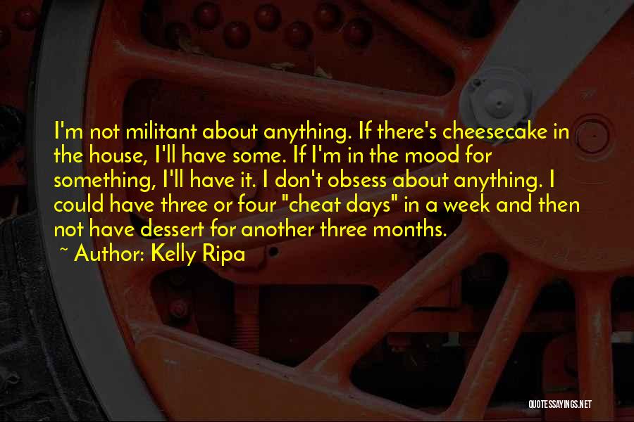 Kelly Ripa Quotes: I'm Not Militant About Anything. If There's Cheesecake In The House, I'll Have Some. If I'm In The Mood For