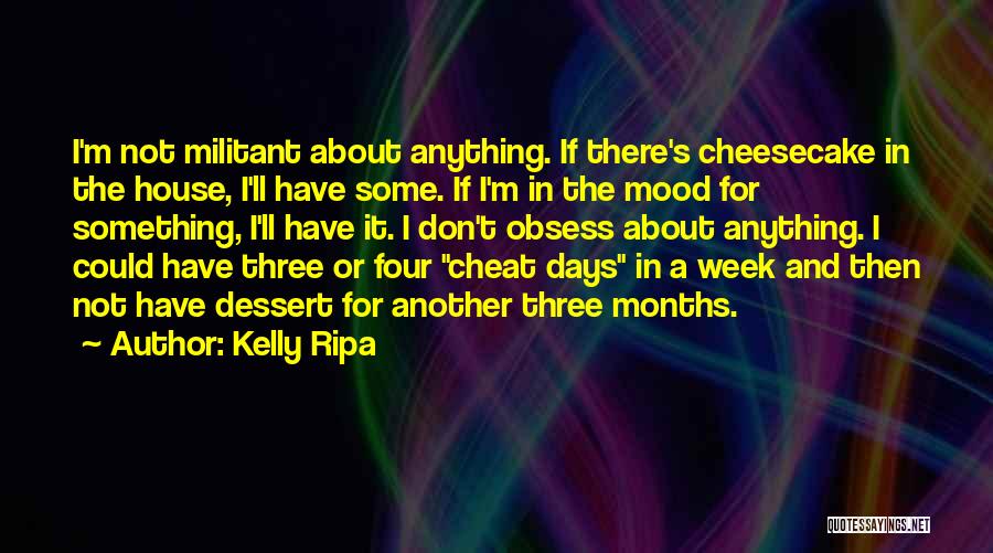 Kelly Ripa Quotes: I'm Not Militant About Anything. If There's Cheesecake In The House, I'll Have Some. If I'm In The Mood For