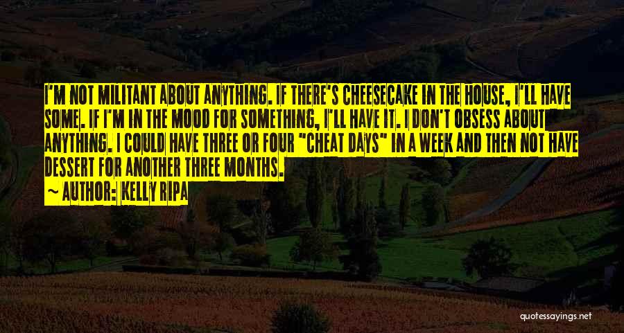 Kelly Ripa Quotes: I'm Not Militant About Anything. If There's Cheesecake In The House, I'll Have Some. If I'm In The Mood For